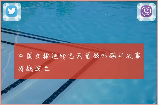 中国女排逆转巴西晋级四强半决赛将战波兰