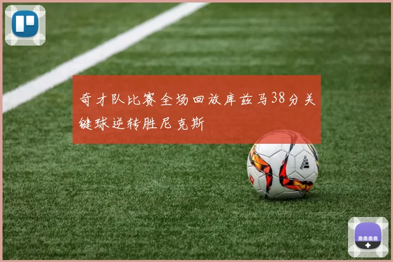 奇才队比赛全场回放库兹马38分关键球逆转胜尼克斯