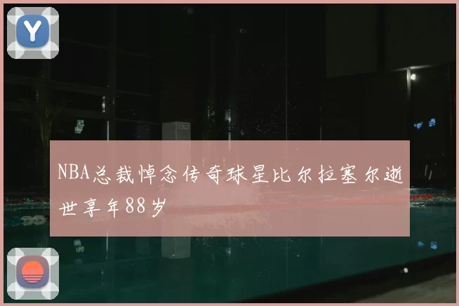 NBA总裁悼念传奇球星比尔拉塞尔逝世享年88岁