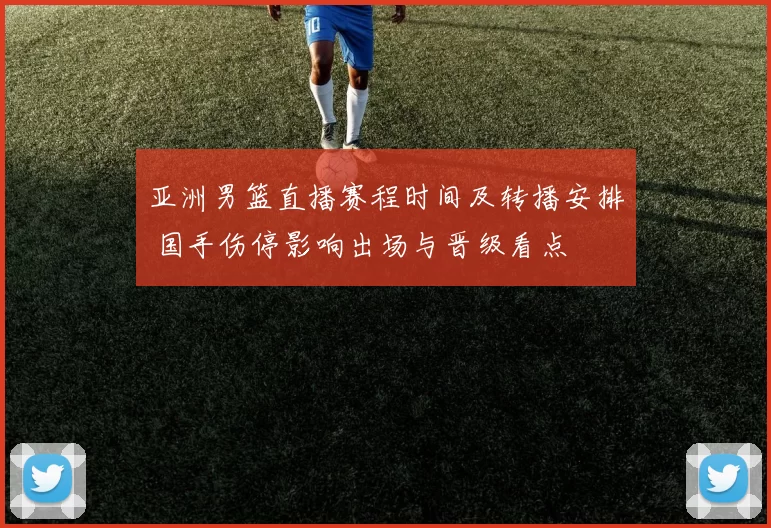 亚洲男篮直播赛程时间及转播安排 国手伤停影响出场与晋级看点