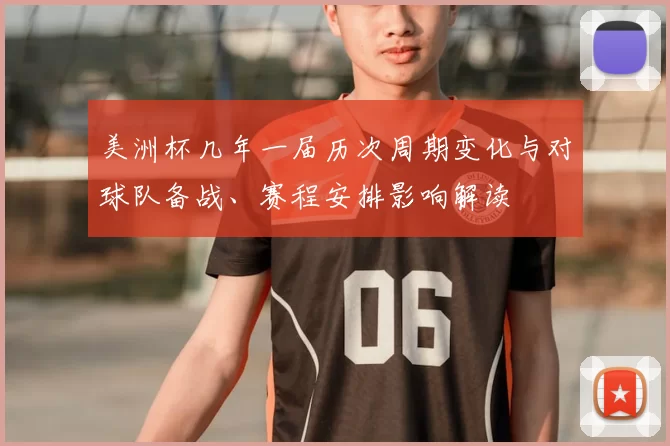 美洲杯几年一届历次周期变化与对球队备战、赛程安排影响解读