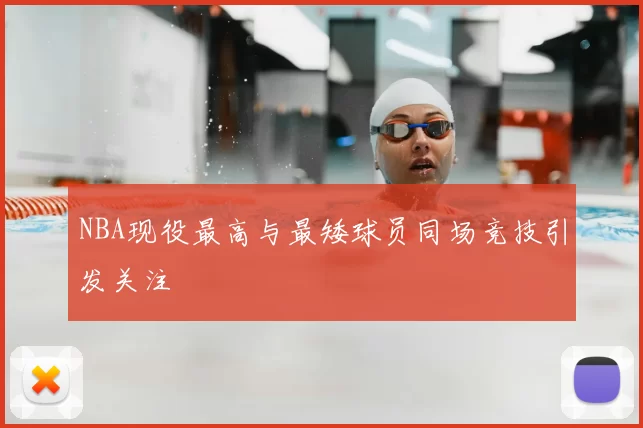 NBA现役最高与最矮球员同场竞技引发关注