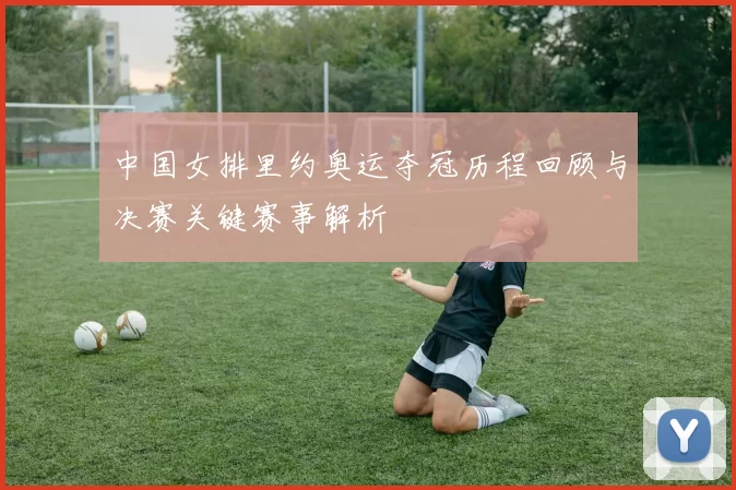 中国女排里约奥运夺冠历程回顾与决赛关键赛事解析