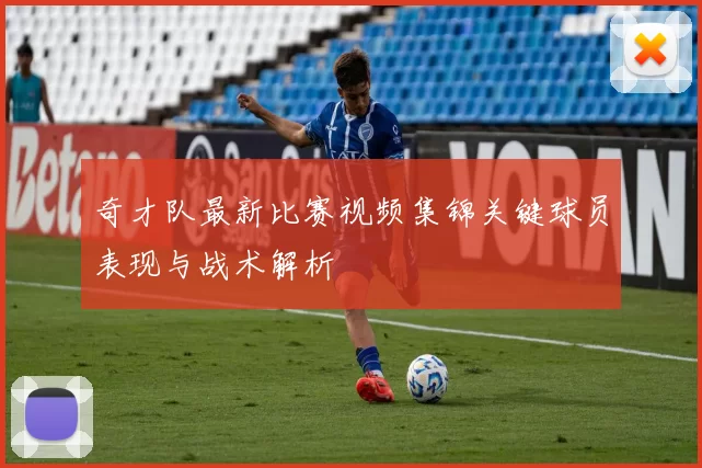 奇才队最新比赛视频集锦关键球员表现与战术解析