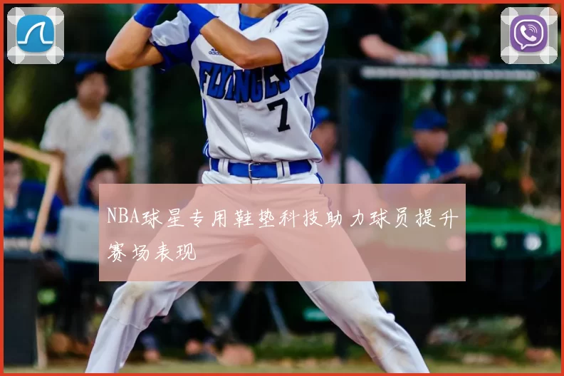 NBA球星专用鞋垫科技助力球员提升赛场表现