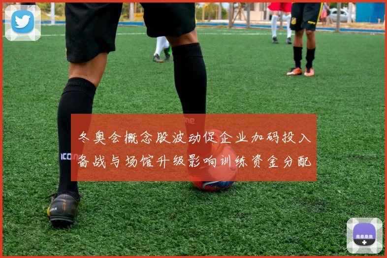 冬奥会概念股波动促企业加码投入备战与场馆升级影响训练资金分配