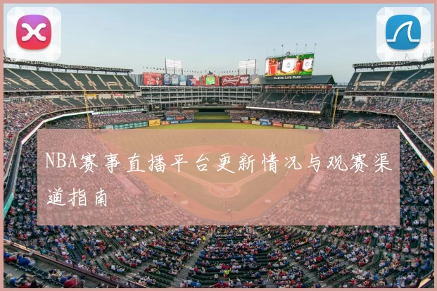NBA赛事直播平台更新情况与观赛渠道指南