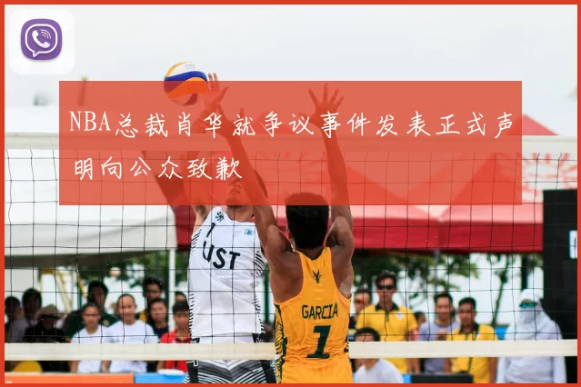 NBA总裁肖华就争议事件发表正式声明向公众致歉