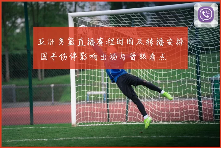 亚洲男篮直播赛程时间及转播安排 国手伤停影响出场与晋级看点