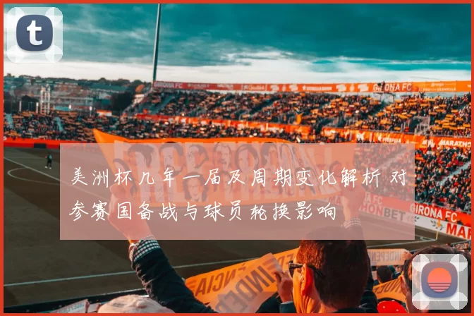 美洲杯几年一届及周期变化解析 对参赛国备战与球员轮换影响