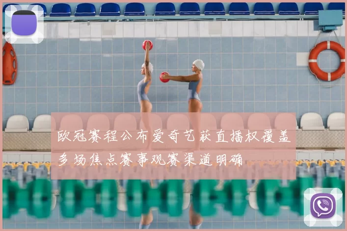 欧冠赛程公布爱奇艺获直播权覆盖多场焦点赛事观赛渠道明确