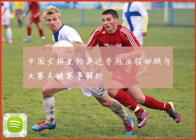 中国女排里约奥运夺冠历程回顾与决赛关键赛事解析