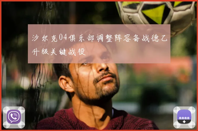 沙尔克04俱乐部调整阵容备战德乙升级关键战役