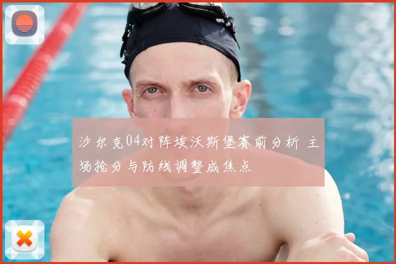 沙尔克04对阵埃沃斯堡赛前分析 主场抢分与防线调整成焦点