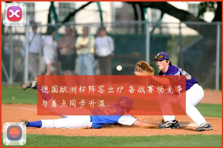 德国欧洲杯阵容出炉 备战赛场竞争与看点同步升温