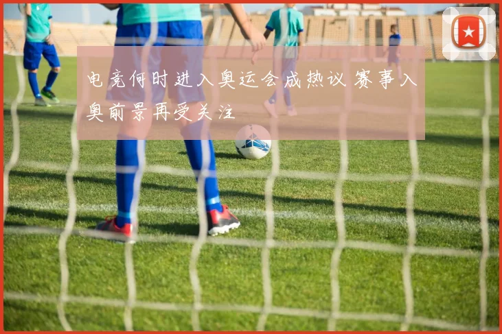 电竞何时进入奥运会成热议 赛事入奥前景再受关注