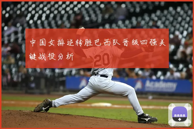 中国女排逆转胜巴西队晋级四强关键战役分析