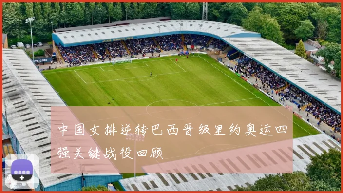 中国女排逆转巴西晋级里约奥运四强关键战役回顾
