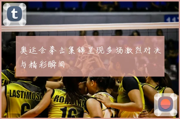 奥运会拳击集锦呈现多场激烈对决与精彩瞬间