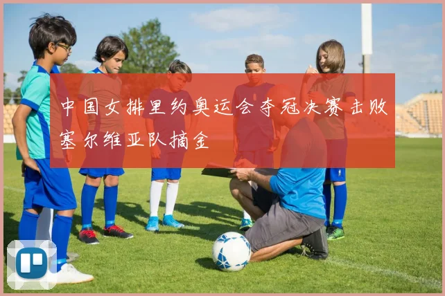 中国女排里约奥运会夺冠决赛击败塞尔维亚队摘金