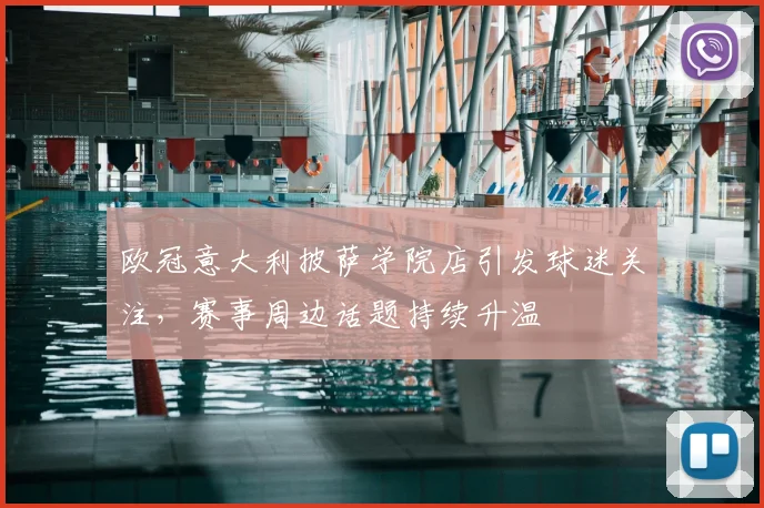 欧冠意大利披萨学院店引发球迷关注,赛事周边话题持续升温