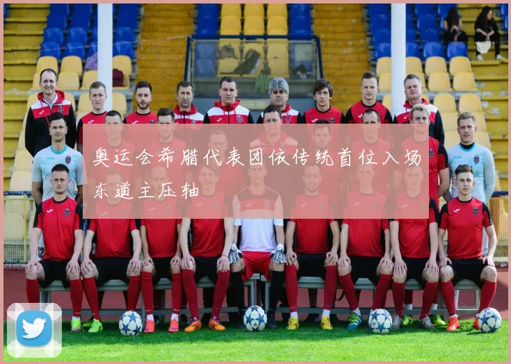 奥运会希腊代表团依传统首位入场东道主压轴