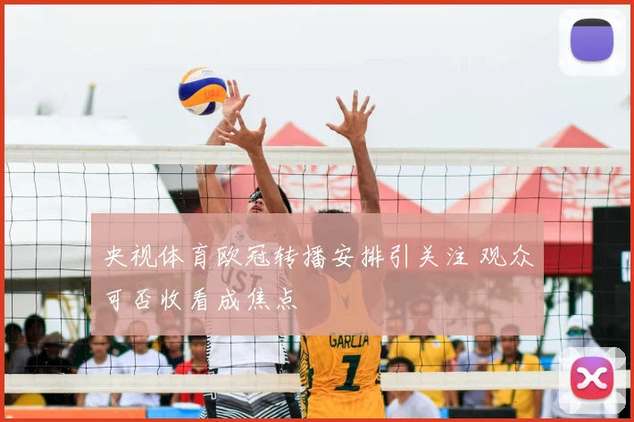 央视体育欧冠转播安排引关注 观众可否收看成焦点
