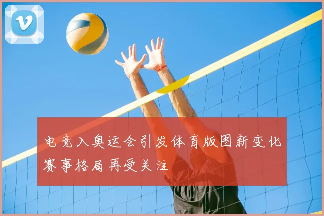 电竞入奥运会引发体育版图新变化赛事格局再受关注