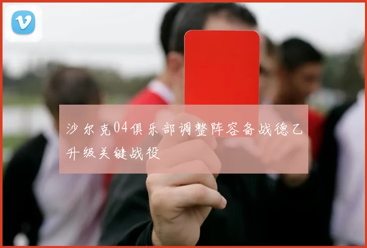 沙尔克04俱乐部调整阵容备战德乙升级关键战役